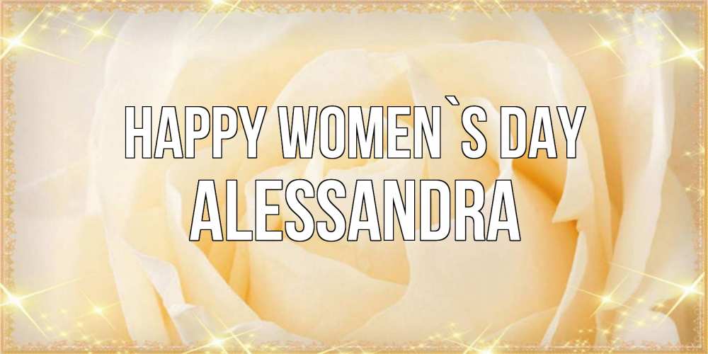 Greetings card с именем, Alessandra happy women`s day с международным женским днем поздравления для женщины Greetings with text for free download 